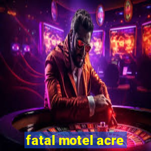 fatal motel acre